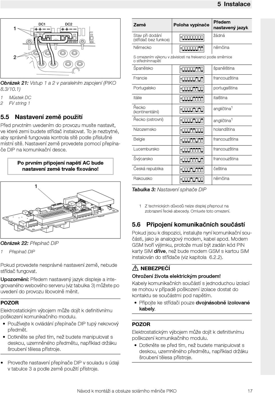 5 Nastavení země použití Před prvotním uvedením do provozu musíte nastavit, ve které zemi budete střídač instalovat. To je nezbytné, aby správně fungovala kontrola sítě podle příslušné místní sítě.