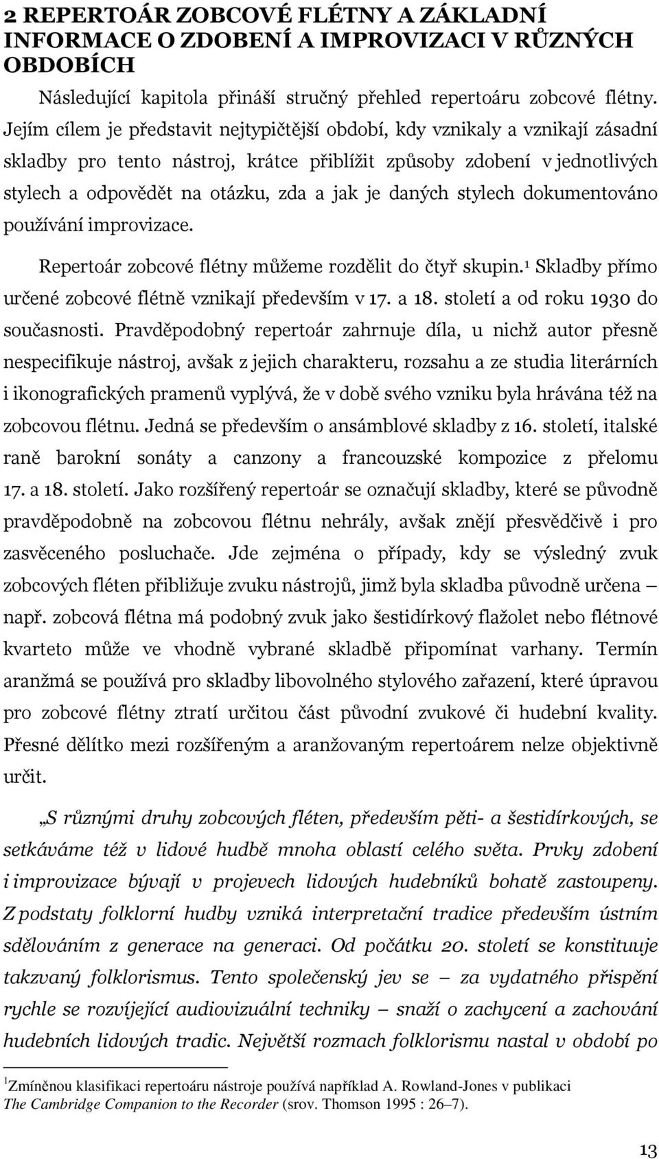 daných stylech dokumentováno používání improvizace. Repertoár zobcové flétny můžeme rozdělit do čtyř skupin. 1 Skladby přímo určené zobcové flétně vznikají především v 17. a 18.