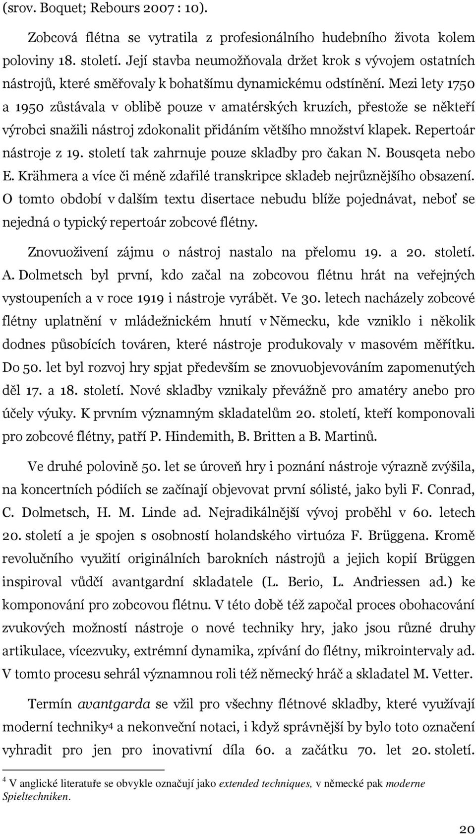 Mezi lety 1750 a 1950 zůstávala v oblibě pouze v amatérských kruzích, přestože se někteří výrobci snažili nástroj zdokonalit přidáním většího množství klapek. Repertoár nástroje z 19.