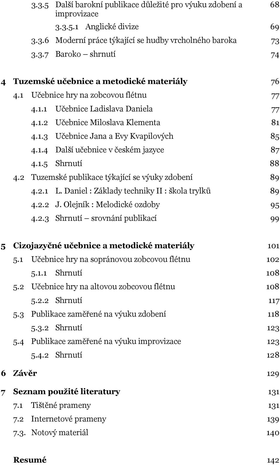 2 Tuzemské publikace týkající se výuky zdobení 89 4.2.1 L. Daniel : Základy techniky II : škola trylků 89 4.2.2 J. Olejník : Melodické ozdoby 95 4.2.3 Shrnutí srovnání publikací 99 5 Cizojazyčné učebnice a metodické materiály 101 5.