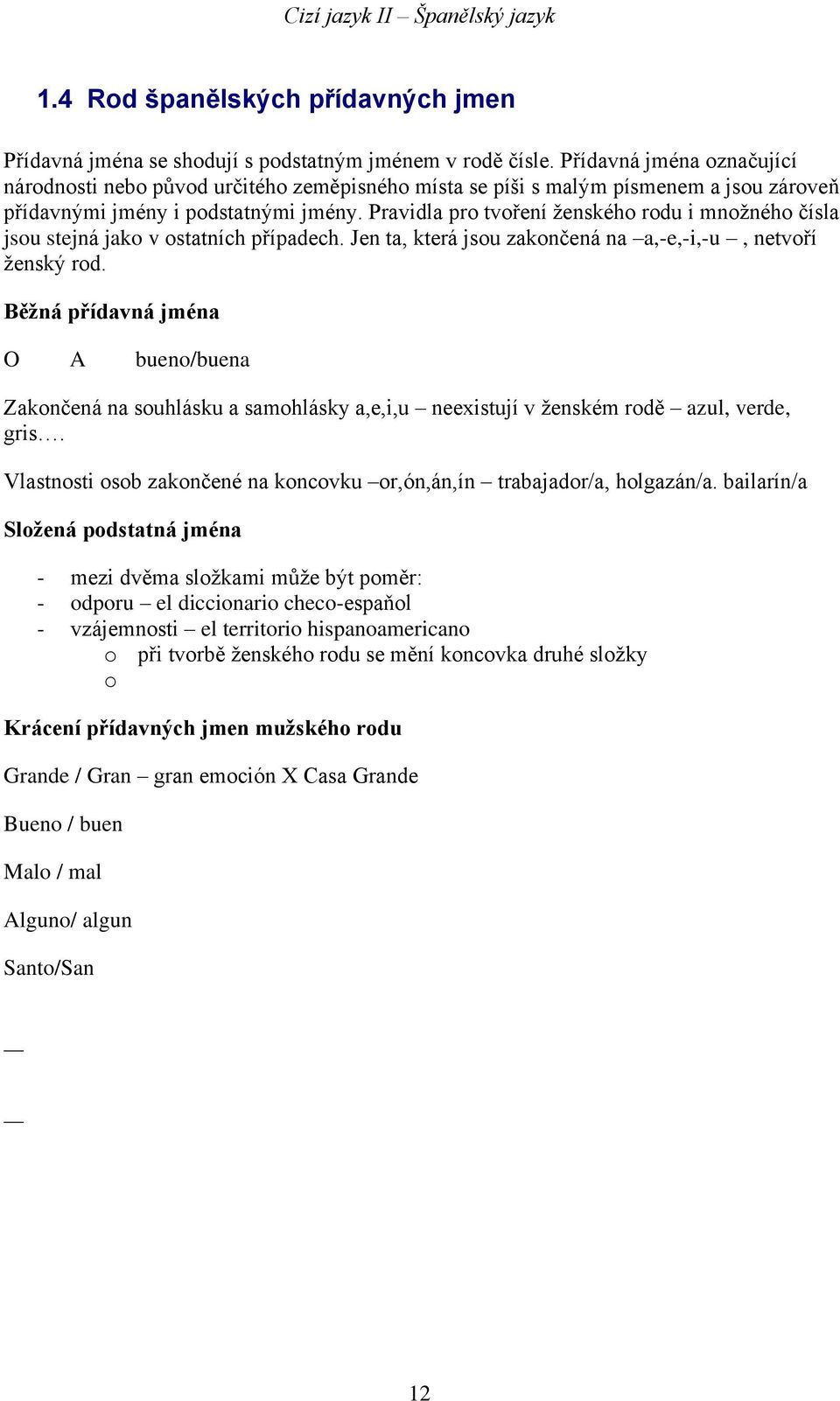 Pravidla pro tvoření ženského rodu i množného čísla jsou stejná jako v ostatních případech. Jen ta, která jsou zakončená na a,-e,-i,-u, netvoří ženský rod.