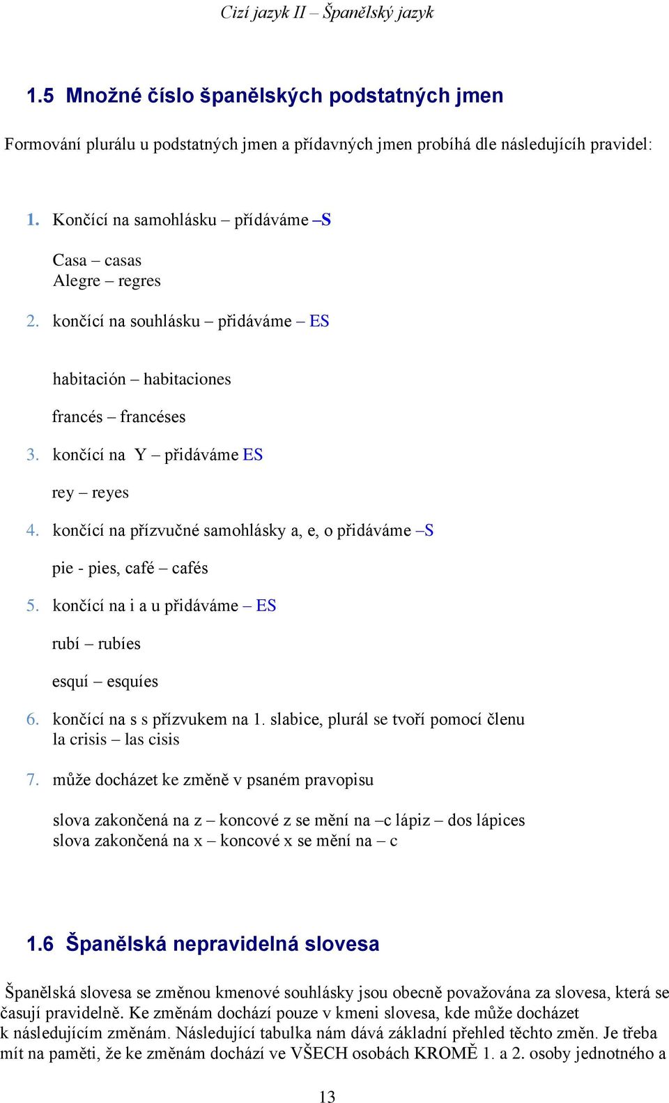 končící na i a u přidáváme ES rubí rubíes esquí esquíes 6. končící na s s přízvukem na 1. slabice, plurál se tvoří pomocí členu la crisis las cisis 7.