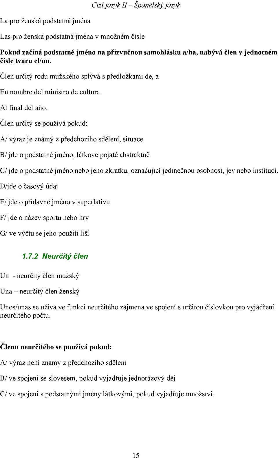 Člen určitý se používá pokud: A/ výraz je známý z předchozího sdělení, situace B/ jde o podstatné jméno, látkové pojaté abstraktně C/ jde o podstatné jméno nebo jeho zkratku, označující jedinečnou