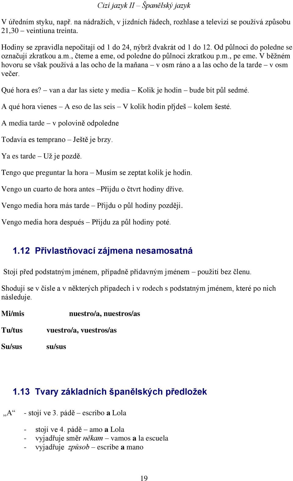 V běžném hovoru se však používá a las ocho de la maňana v osm ráno a a las ocho de la tarde v osm večer. Qué hora es? van a dar las siete y media Kolik je hodin bude bít půl sedmé.