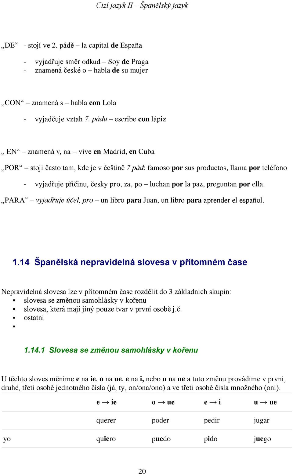 por la paz, preguntan por ella. PARA vyjadřuje účel, pro un libro para Juan, un libro para aprender el español. 1.