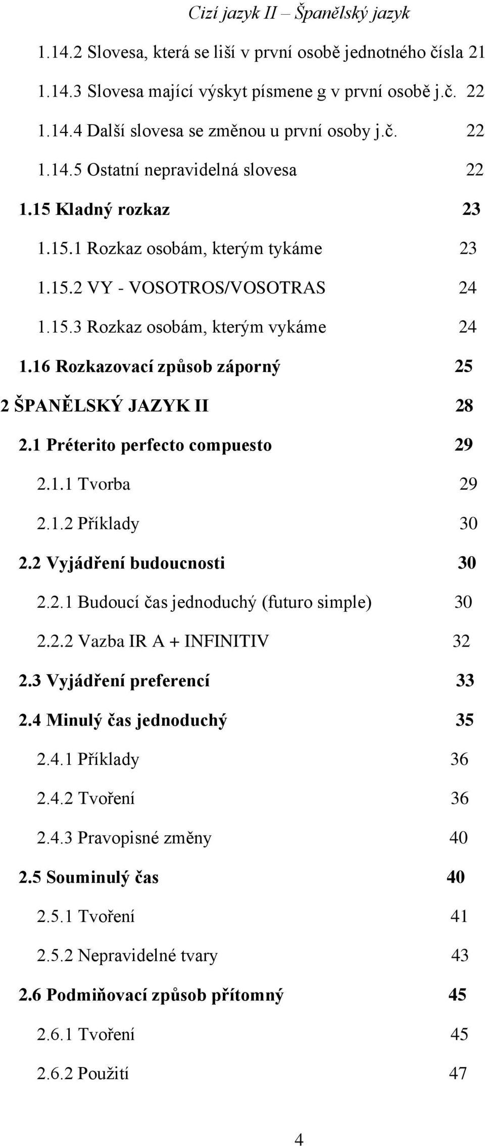 1 Préterito perfecto compuesto 29 2.1.1 Tvorba 29 2.1.2 Příklady 30 2.2 Vyjádření budoucnosti 30 2.2.1 Budoucí čas jednoduchý (futuro simple) 30 2.2.2 Vazba IR A + INFINITIV 32 2.