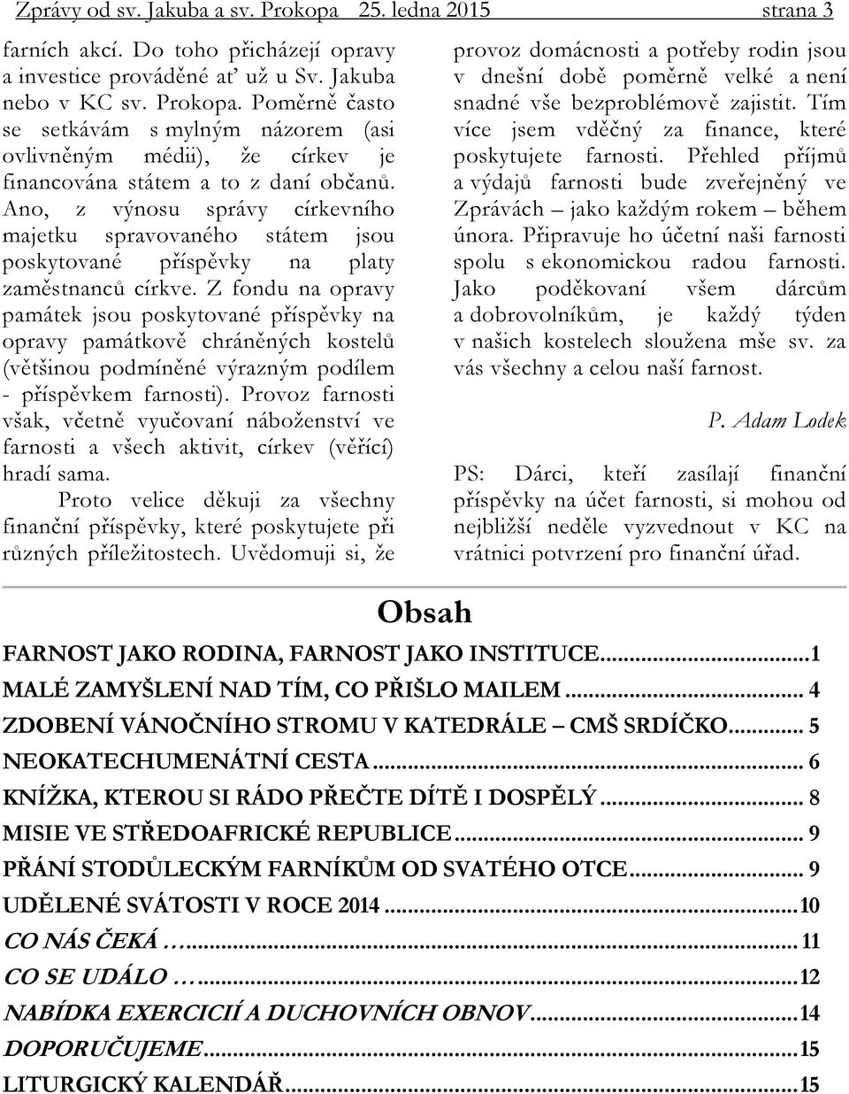 Z fondu na opravy památek jsou poskytované příspěvky na opravy památkově chráněných kostelů (většinou podmíněné výrazným podílem - příspěvkem farnosti).