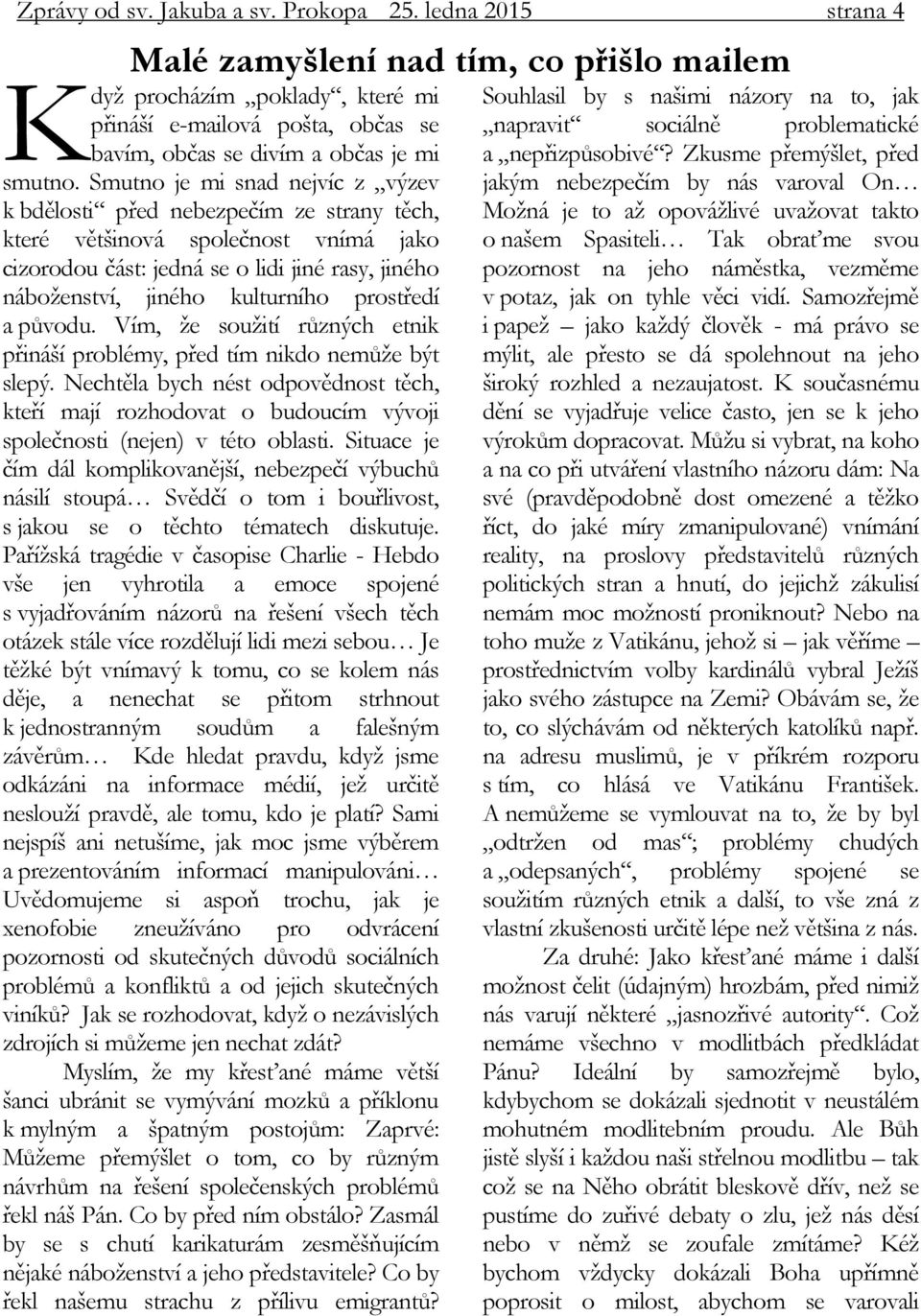 Smutno je mi snad nejvíc z výzev k bdělosti před nebezpečím ze strany těch, které většinová společnost vnímá jako cizorodou část: jedná se o lidi jiné rasy, jiného náboženství, jiného kulturního