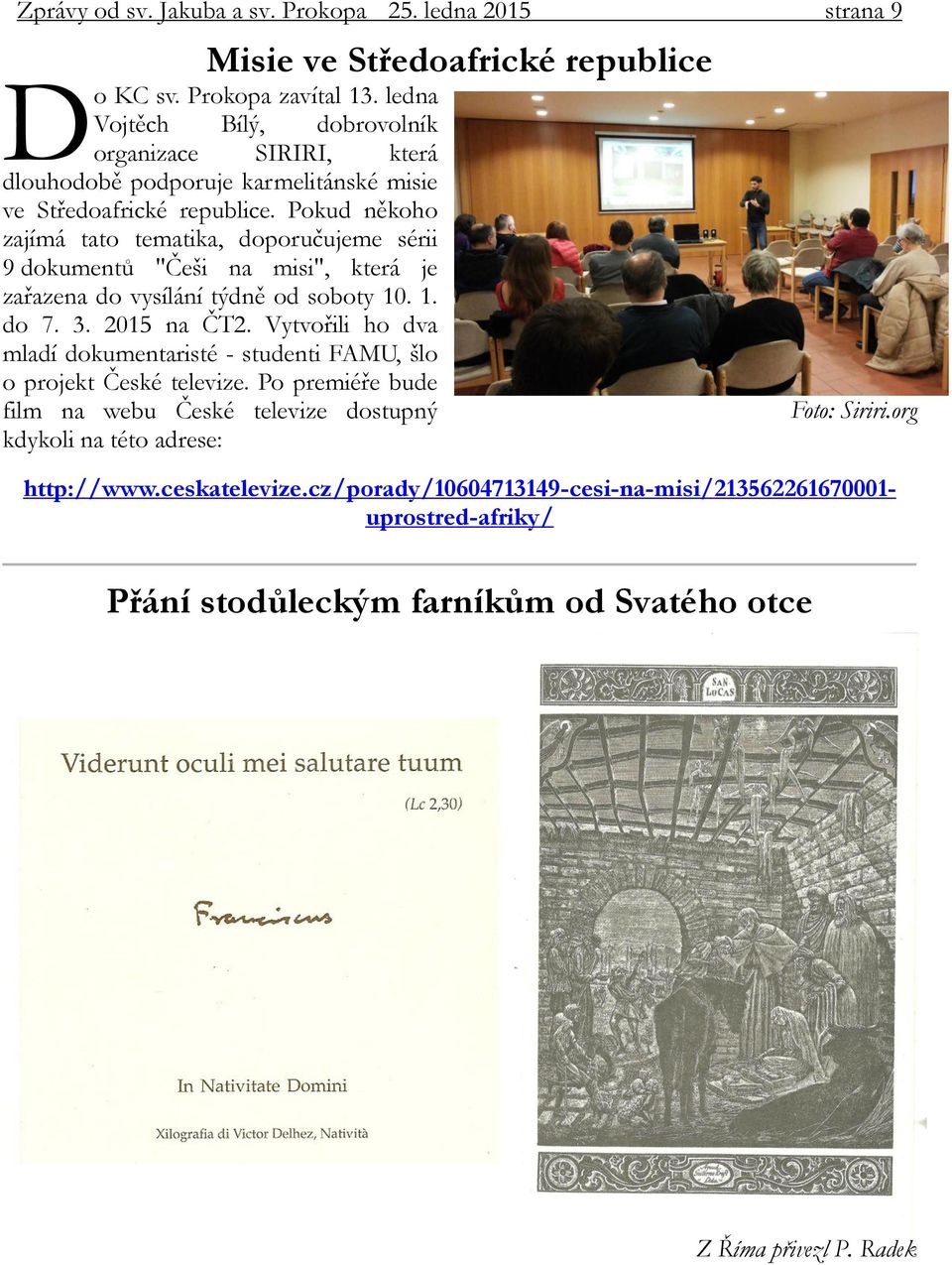 Pokud někoho zajímá tato tematika, doporučujeme sérii 9 dokumentů "Češi na misi", která je zařazena do vysílání týdně od soboty 10. 1. do 7. 3. 2015 na ČT2.