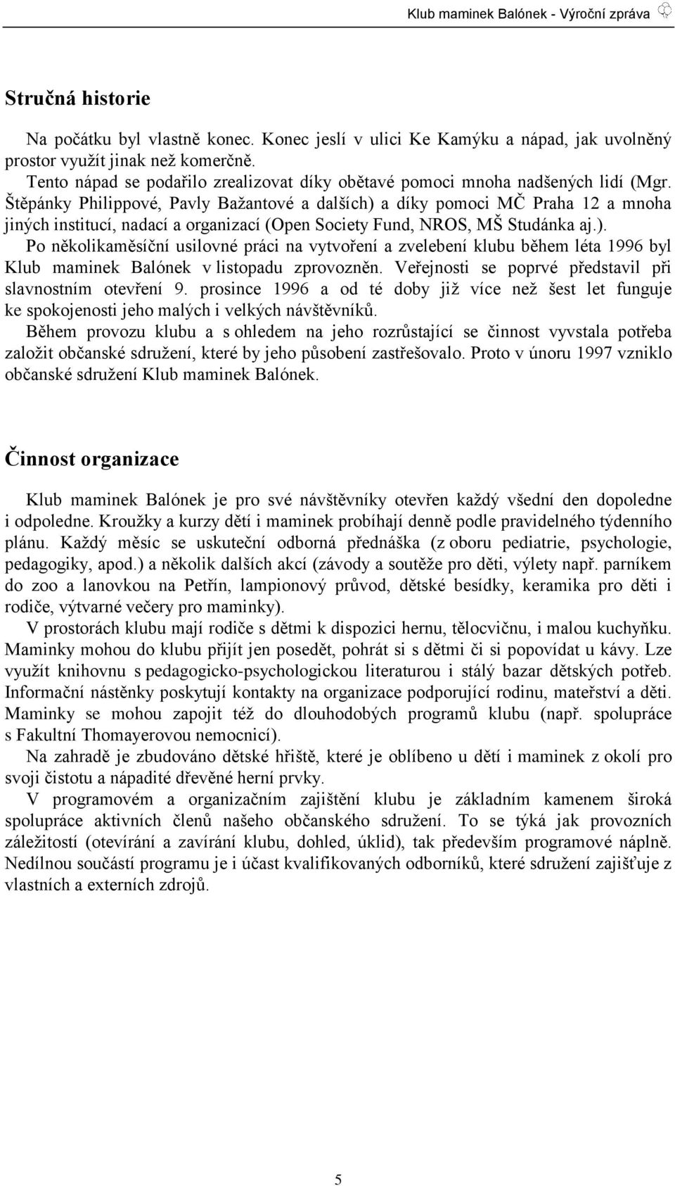 Štěpánky Philippové, Pavly Baţantové a dalších) a díky pomoci MČ Praha 12 a mnoha jiných institucí, nadací a organizací (Open Society Fund, NROS, MŠ Studánka aj.). Po několikaměsíční usilovné práci na vytvoření a zvelebení klubu během léta 1996 byl Klub maminek Balónek v listopadu zprovozněn.