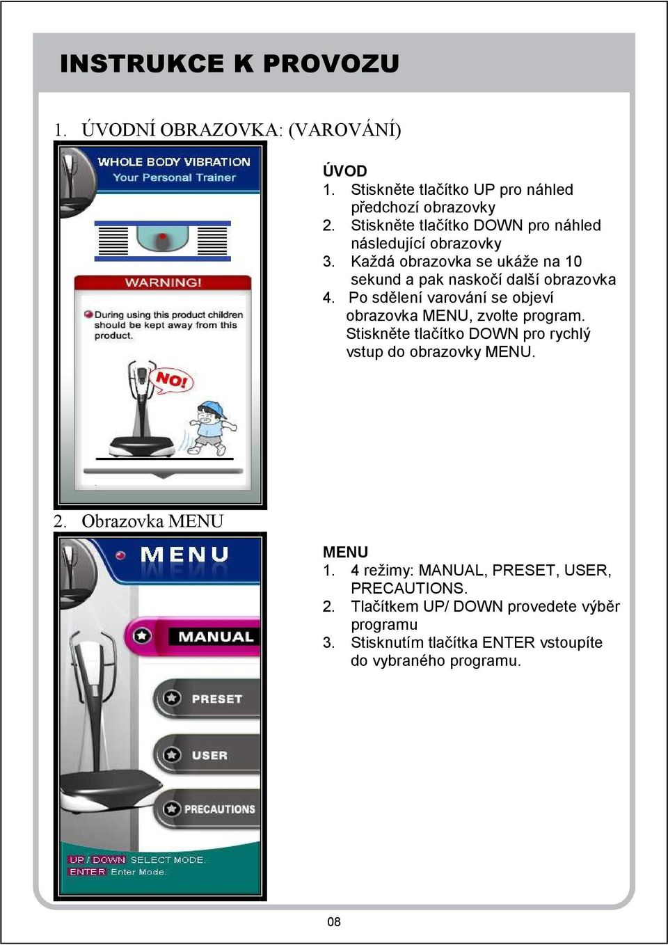 Po sdělení varování se objeví obrazovka MENU, zvolte program. Stiskněte tlačítko DOWN pro rychlý vstup do obrazovky MENU. 2.