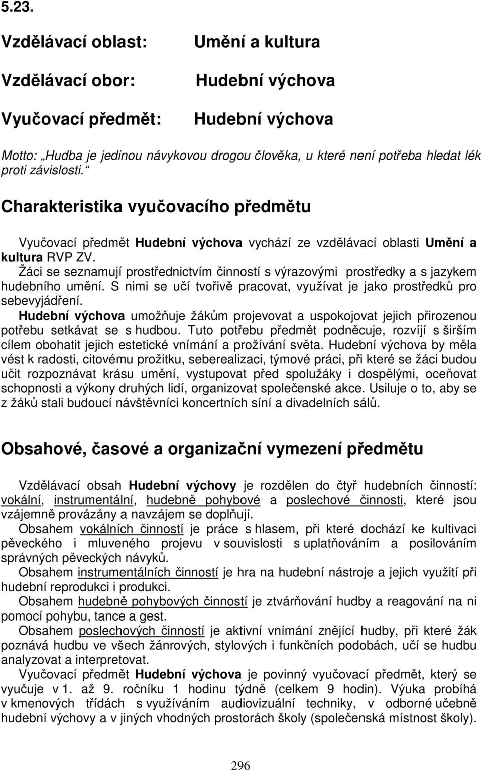 Žáci se seznamují prostřednictvím činností s výrazovými prostředky a s jazykem hudebního umění. S nimi se učí tvořivě pracovat, využívat je jako prostředků pro sebevyjádření.