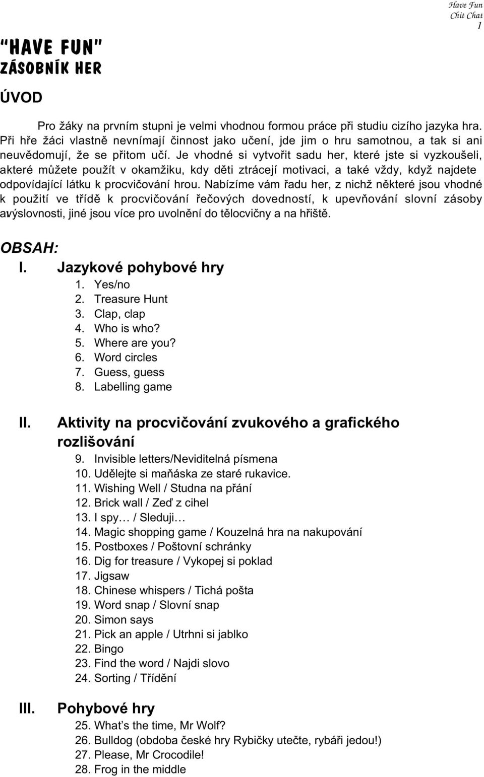 Je vhodné si vytvořit sadu her, které jste si vyzkoušeli, a které můžete použít v okamžiku, kdy děti ztrácejí motivaci, a také vždy, když najdete odpovídající látku k procvičování hrou.