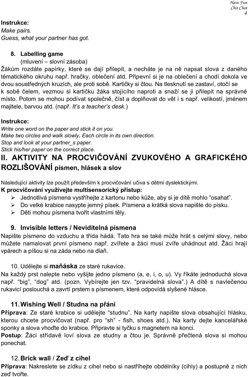 Připevní si je na oblečení a chodí dokola ve dvou soustředných kruzích, ale proti sobě. Kartičky si čtou.