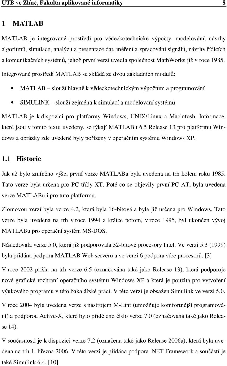 Integrované prostředí MATLAB se skládá ze dvou základních modulů: MATLAB slouží hlavně k vědeckotechnickým výpočtům a programování SIMULINK slouží zejména k simulací a modelování systémů MATLAB je k