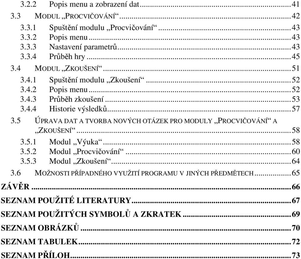 5 ÚPRAVA DAT A TVORBA NOVÝCH OTÁZEK PRO MODULY PROCVIČOVÁNÍ A ZKOUŠENÍ...58 3.5.1 Modul Výuka...58 3.5.2 Modul Procvičování...60 3.5.3 Modul Zkoušení...64 3.