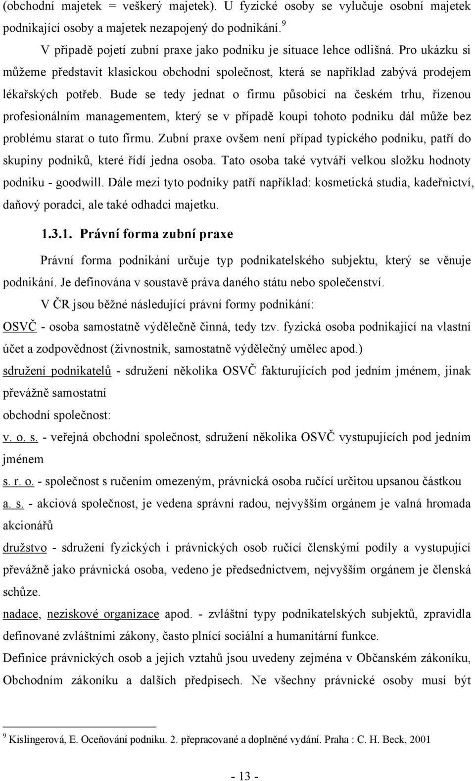 Bude se tedy jednat o firmu působící na českém trhu, řízenou profesionálním managementem, který se v případě koupi tohoto podniku dál můţe bez problému starat o tuto firmu.