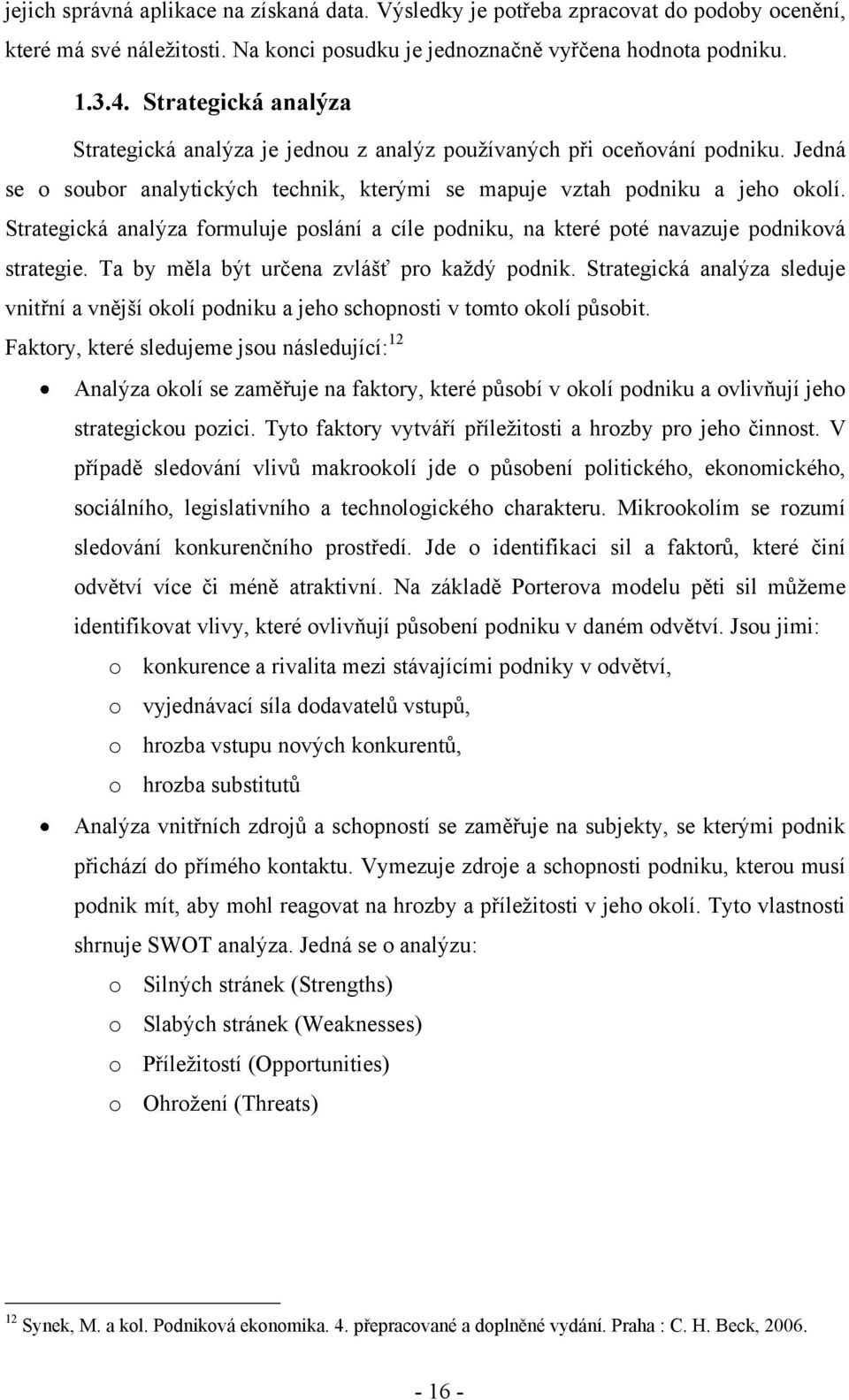 Strategická analýza formuluje poslání a cíle podniku, na které poté navazuje podniková strategie. Ta by měla být určena zvlášť pro kaţdý podnik.