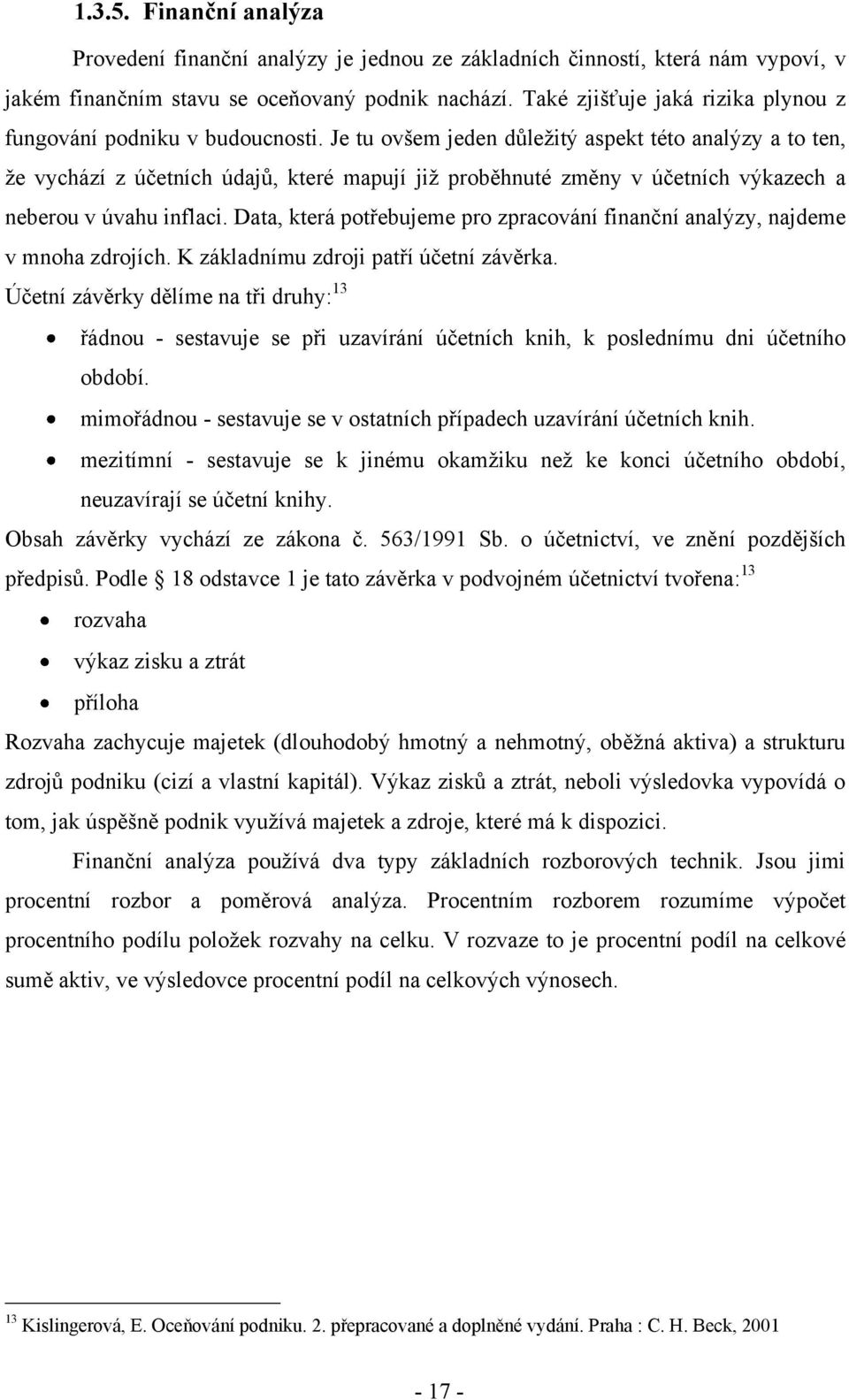 Je tu ovšem jeden důleţitý aspekt této analýzy a to ten, ţe vychází z účetních údajů, které mapují jiţ proběhnuté změny v účetních výkazech a neberou v úvahu inflaci.