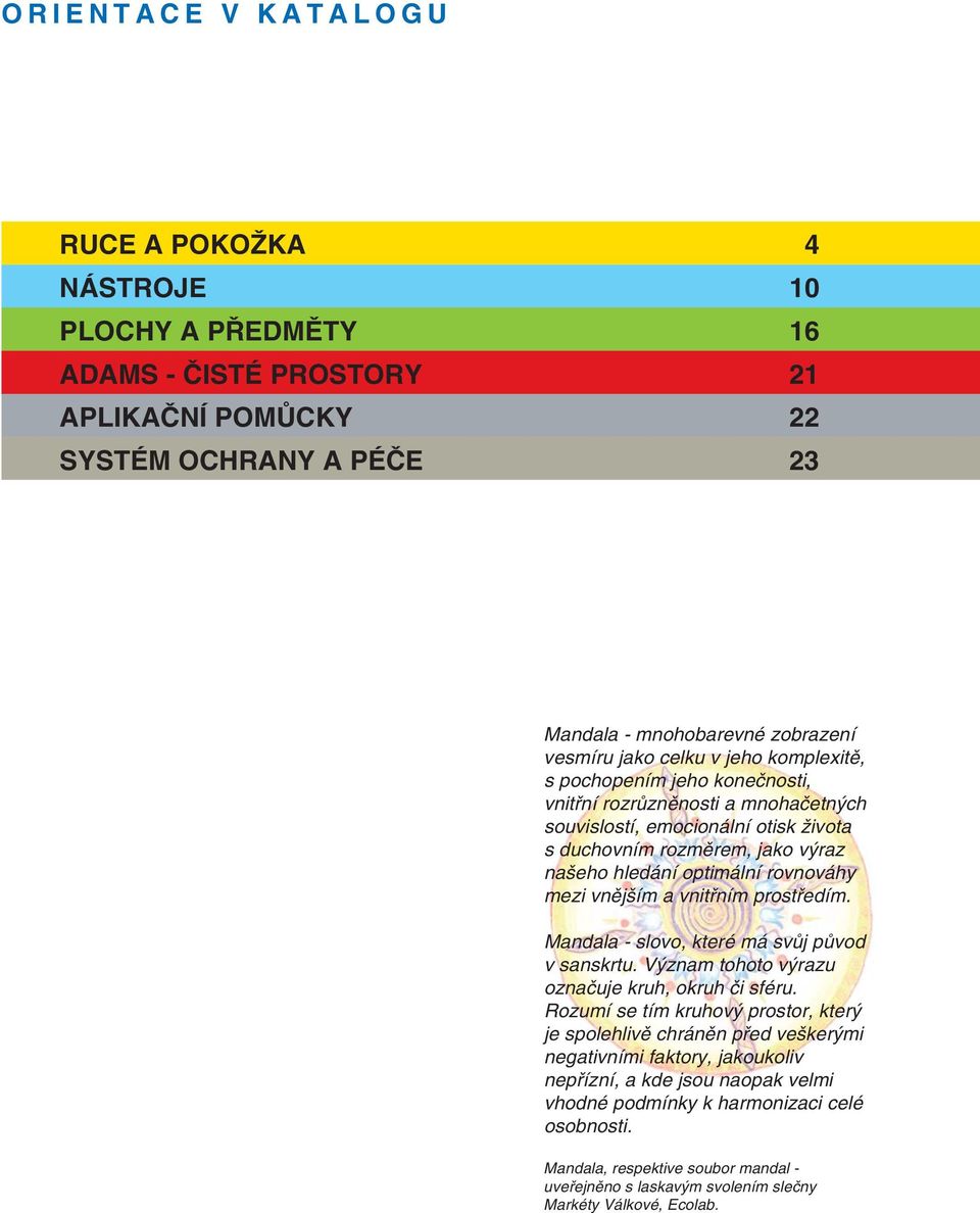 vnějším a vnitřním prostředím. Mandala - slovo, které má svůj původ v sanskrtu. Význam tohoto výrazu označuje kruh, okruh či sféru.