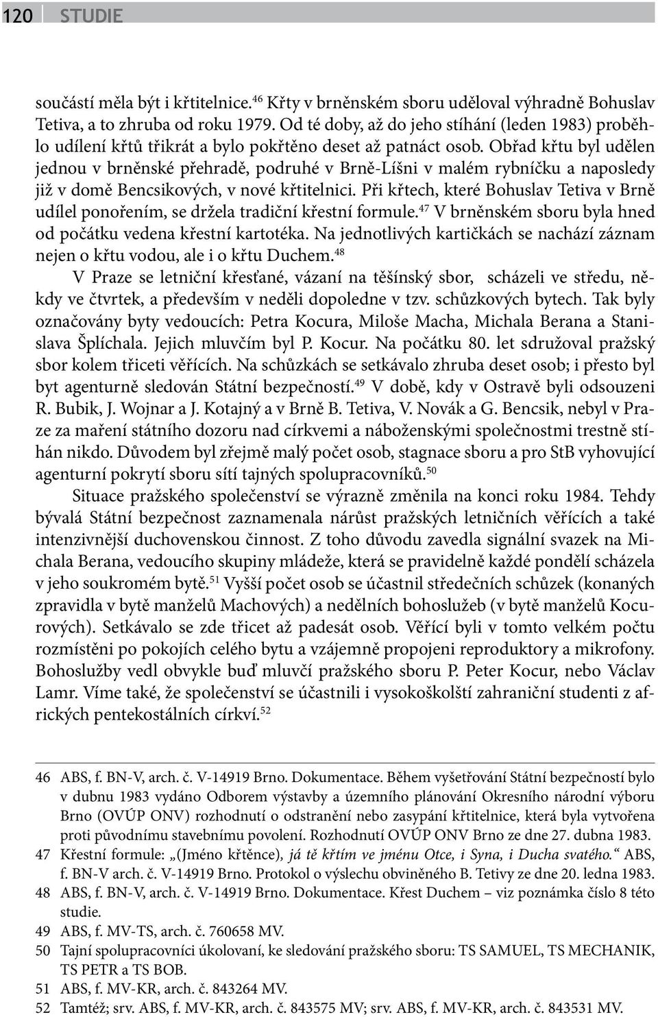 Obřad křtu byl udělen jednou v brněnské přehradě, podruhé v Brně-Líšni v malém rybníčku a naposledy již v domě Bencsikových, v nové křtitelnici.