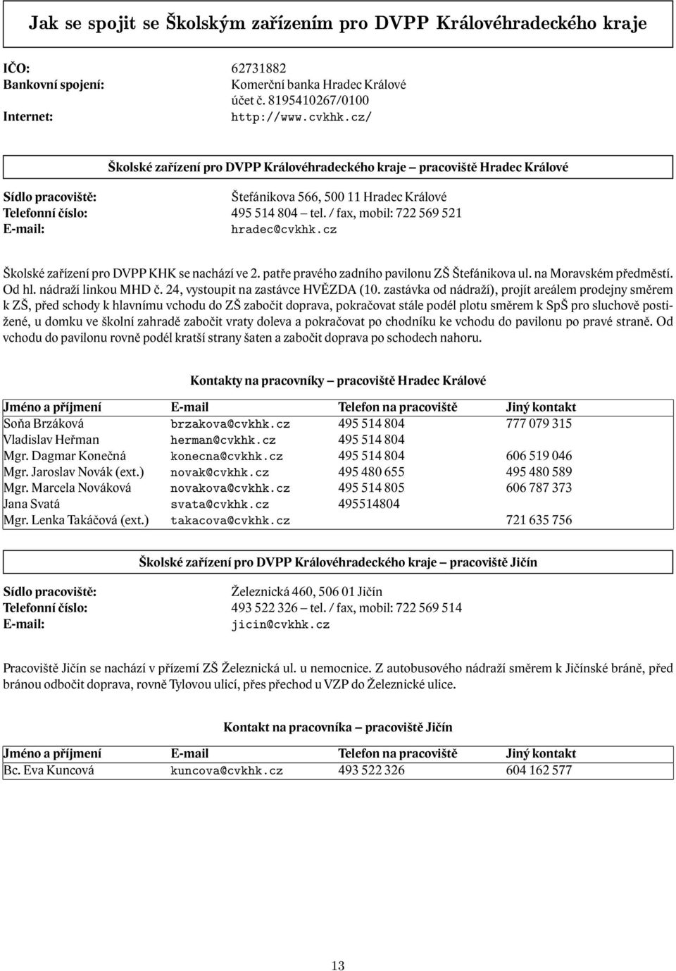 / fax, mobil: 722 569 521 E-mail: hradec@cvkhk.cz Školské pro DVPP KHK se nachází ve 2. patře pravého zadního pavilonu ZŠ Štefánikova na Moravském předměstí. Od hl. nádraží linkou MHD č.