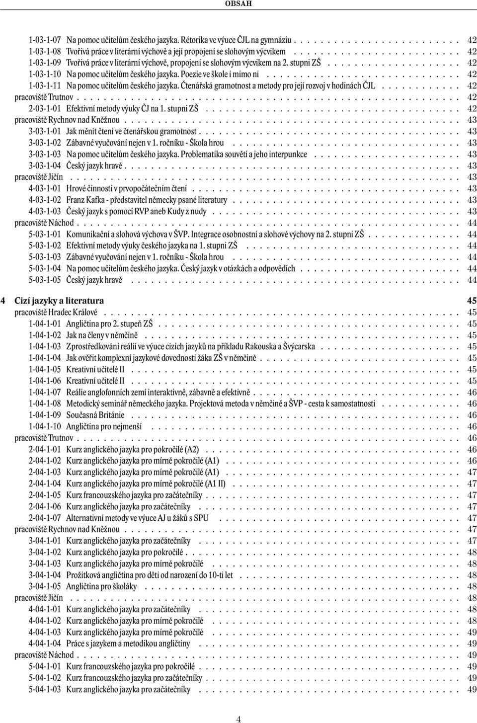 Poezie ve škole i mimo ni............................. 42 1-03-1-11 Na pomoc učitelům českého jazyka. Čtenářská gramotnost a metody pro její rozvoj v hodinách ČJL............ 42 pracoviště Trutnov.