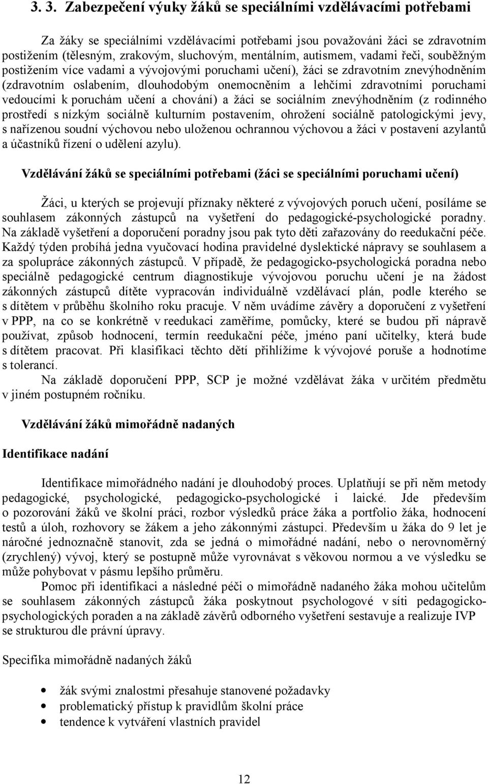 poruchami vedoucími k poruchám učení a chování) a žáci se sociálním znevýhodněním (z rodinného prostředí s nízkým sociálně kulturním postavením, ohrožení sociálně patologickými jevy, s nařízenou