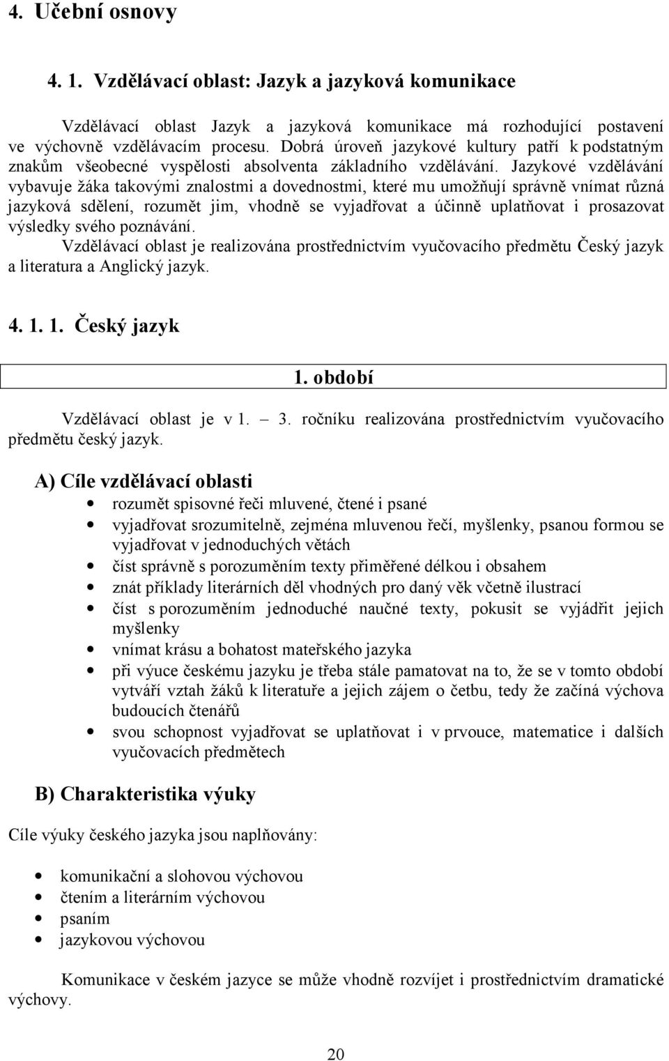 Jazykové vzdělávání vybavuje žáka takovými znalostmi a dovednostmi, které mu umožňují správně vnímat různá jazyková sdělení, rozumět jim, vhodně se vyjadřovat a účinně uplatňovat i prosazovat