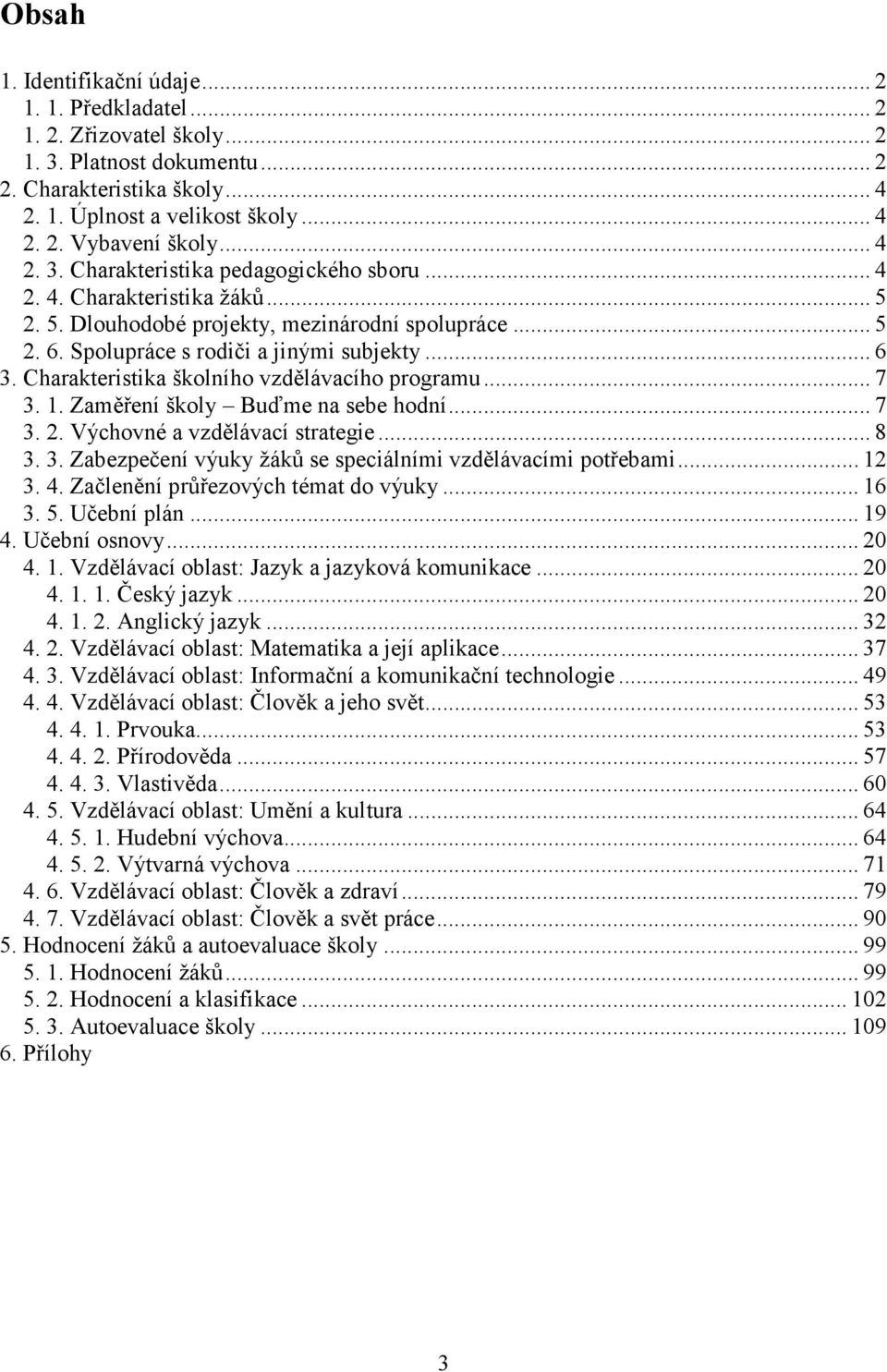 Charakteristika školního vzdělávacího programu... 7 3. 1. Zaměření školy Buďme na sebe hodní... 7 3. 2. Výchovné a vzdělávací strategie... 8 3. 3. Zabezpečení výuky žáků se speciálními vzdělávacími potřebami.