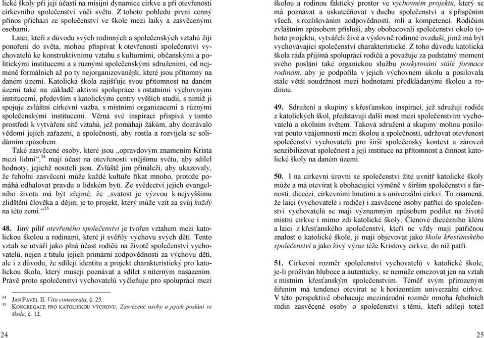 Laici, kteří z důvodu svých rodinných a společenských vztahů žijí ponořeni do světa, mohou přispívat k otevřenosti společenství vychovatelů ke konstruktivnímu vztahu s kulturními, občanskými a