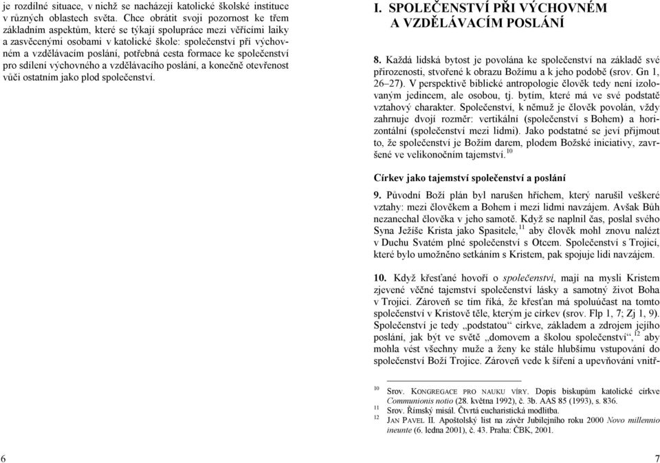 potřebná cesta formace ke společenství pro sdílení výchovného a vzdělávacího poslání, a konečně otevřenost vůči ostatním jako plod společenství. I. SPOLEČENSTVÍ PŘI VÝCHOVNÉM A VZDĚLÁVACÍM POSLÁNÍ 8.