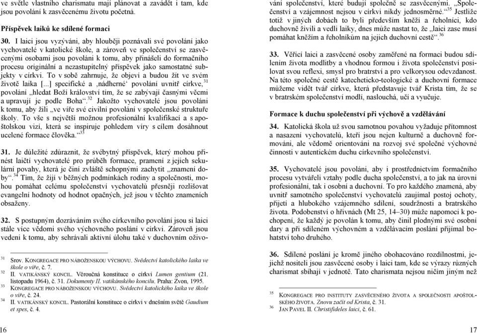 procesu originální a nezastupitelný příspěvek jako samostatné subjekty v církvi. To v sobě zahrnuje, že objeví a budou žít ve svém životě laika [.