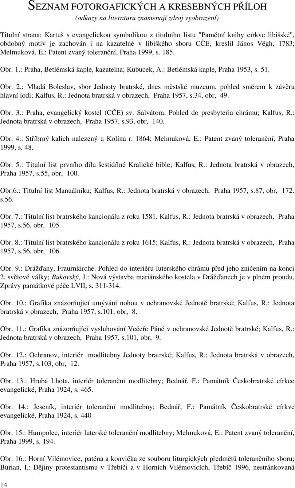 : Betlémská kaple, Praha 1953, s. 51. Obr. 2.: Mladá Boleslav, sbor Jednoty bratrské, dnes městské muzeum, pohled směrem k závěru hlavní lodi; Kalfus, R.: Jednota bratrská v obrazech, Praha 1957, s.