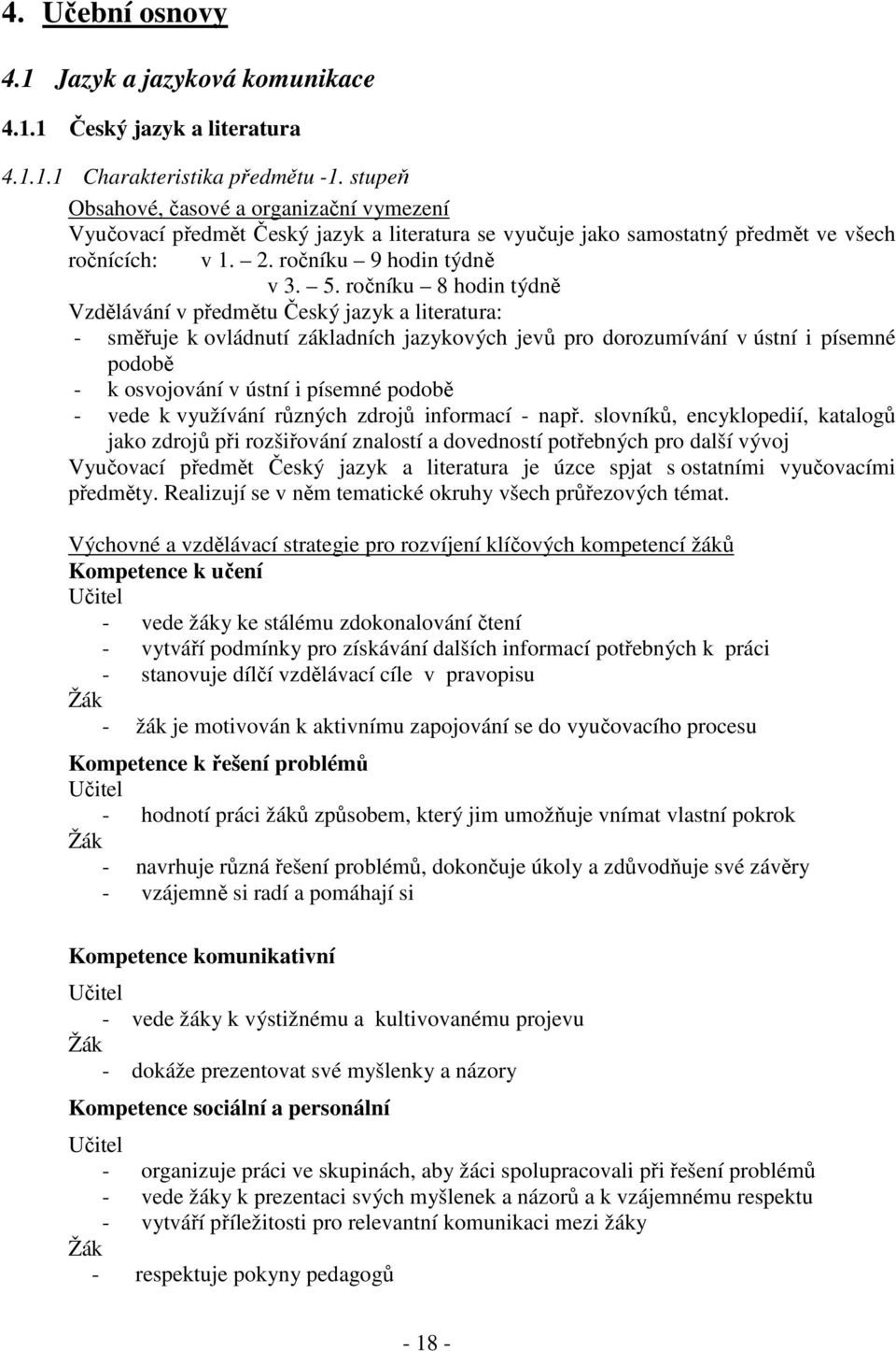 ročníku 8 hodin týdně Vzdělávání v předmětu Český jazyk a literatura: - směřuje k ovládnutí základních jazykových jevů pro dorozumívání v ústní i písemné podobě - k osvojování v ústní i písemné