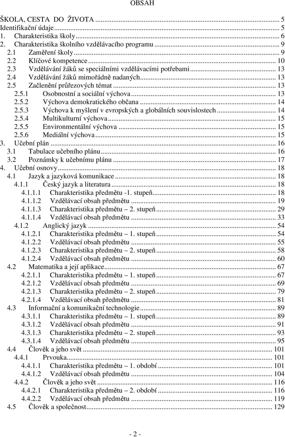 .. 14 2.5.3 Výchova k myšlení v evropských a globálních souvislostech... 14 2.5.4 Multikulturní výchova... 15 2.5.5 Environmentální výchova... 15 2.5.6 Mediální výchova... 15 3. Učební plán... 16 3.