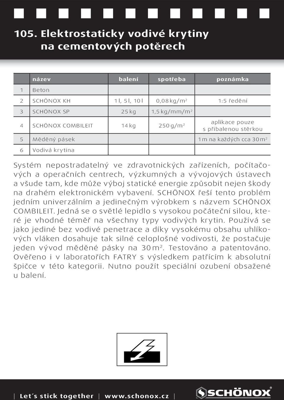 a vývojových ústavech a všude tam, kde může výboj statické energie způsobit nejen škody na drahém elektronickém vybavení.