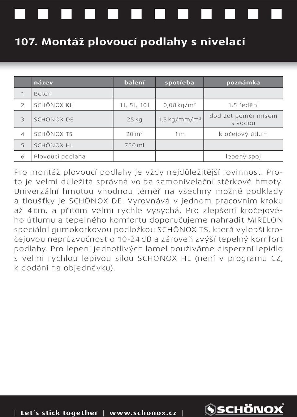 Univerzální hmotou vhodnou téměř na všechny možné podklady a tloušťky je SCHÖNOX DE. Vyrovnává v jednom pracovním kroku až cm, a přitom velmi rychle vysychá.