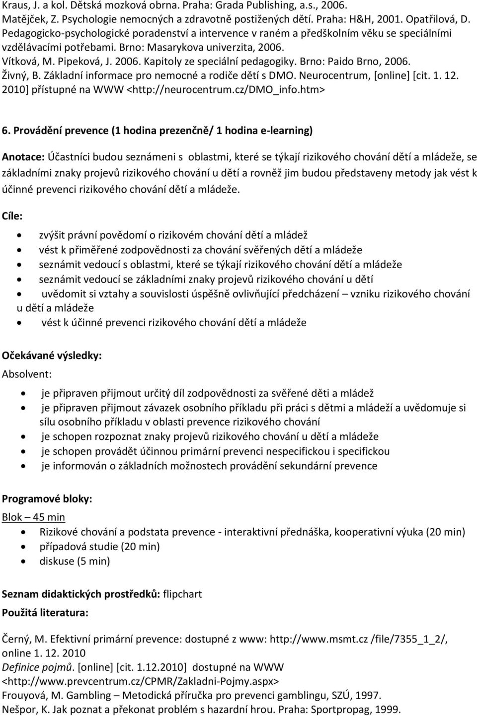 Brno: Paido Brno, 2006. Živný, B. Základní informace pro nemocné a rodiče dětí s DMO. Neurocentrum, [online] [cit. 1. 12. 2010] přístupné na WWW <http://neurocentrum.cz/dmo_info.htm> 6.