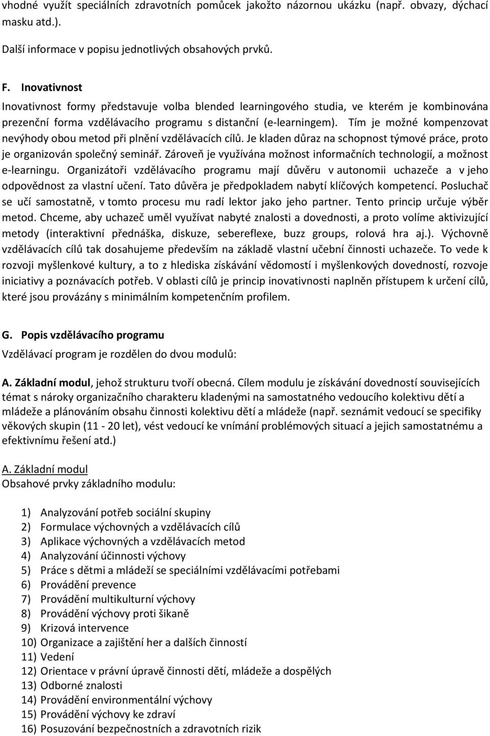 Tím je možné kompenzovat nevýhody obou metod při plnění vzdělávacích cílů. Je kladen důraz na schopnost týmové práce, proto je organizován společný seminář.