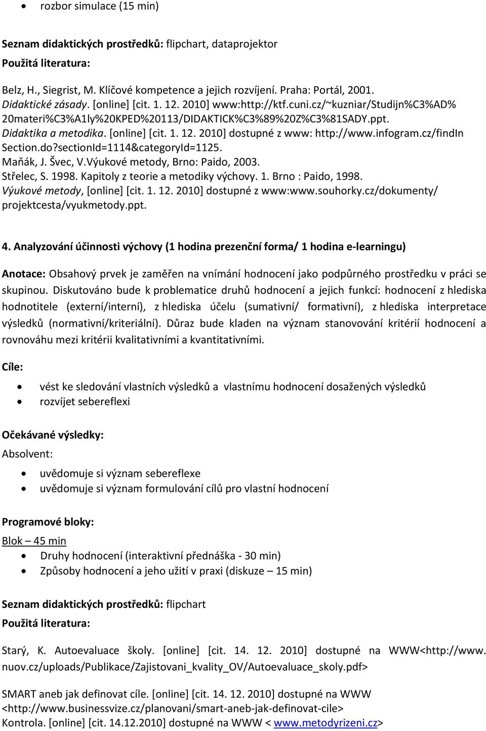 infogram.cz/findin Section.do?sectionId=1114&categoryId=1125. Maňák, J. Švec, V.Výukové metody, Brno: Paido, 2003. Střelec, S. 1998. Kapitoly z teorie a metodiky výchovy. 1. Brno : Paido, 1998.