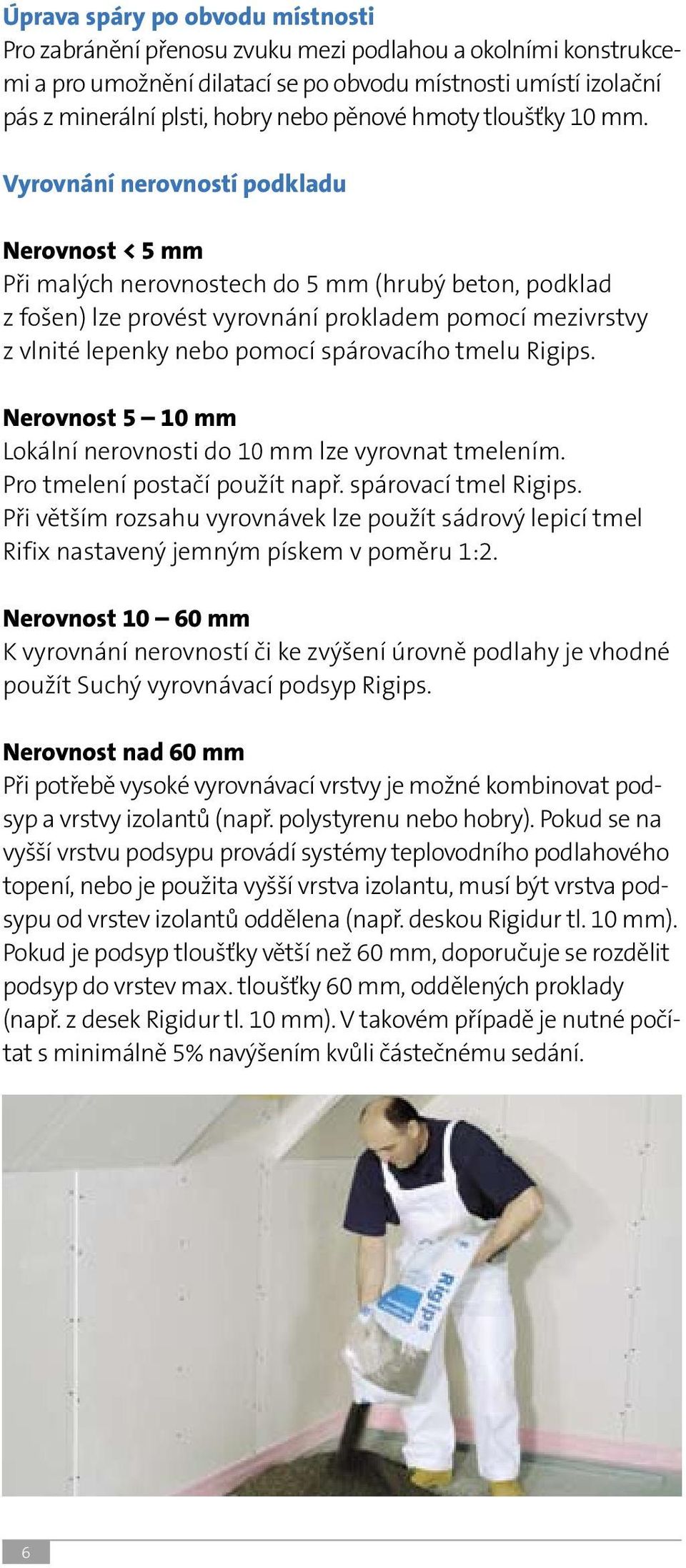 Vyrovnání nerovností podkladu Nerovnost < 5 mm Při malých nerovnostech do 5 mm (hrubý beton, podklad z fošen) lze provést vyrovnání prokladem pomocí mezivrstvy z vlnité lepenky nebo pomocí