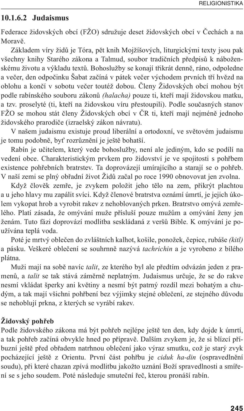 Bohoslužby se konají třikrát denně, ráno, odpoledne a večer, den odpočinku Šabat začíná v pátek večer východem prvních tří hvězd na oblohu a končí v sobotu večer toutéž dobou.