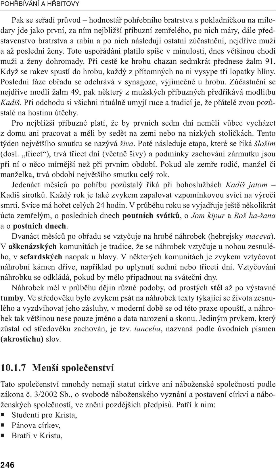 Při cestě ke hrobu chazan sedmkrát přednese žalm 91. Když se rakev spustí do hrobu, každý z přítomných na ni vysype tři lopatky hlíny. Poslední fáze obřadu se odehrává v synagoze, výjimečně u hrobu.