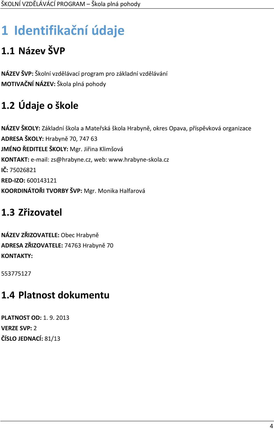 ŠKOLY: Mgr. Jiřina Klimšová KONTAKT: e-mail: zs@hrabyne.cz, web: www.hrabyne-skola.cz IČ: 75026821 RED-IZO: 600143121 KOORDINÁTOŘI TVORBY ŠVP: Mgr.