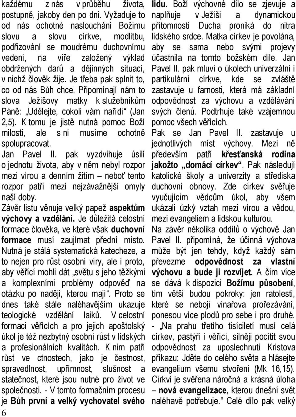 žije. Je třeba pak splnit to, co od nás Bůh chce. Připomínají nám to slova Ježíšovy matky k služebníkům Páně: Udělejte, cokoli vám nařídí (Jan 2,5).