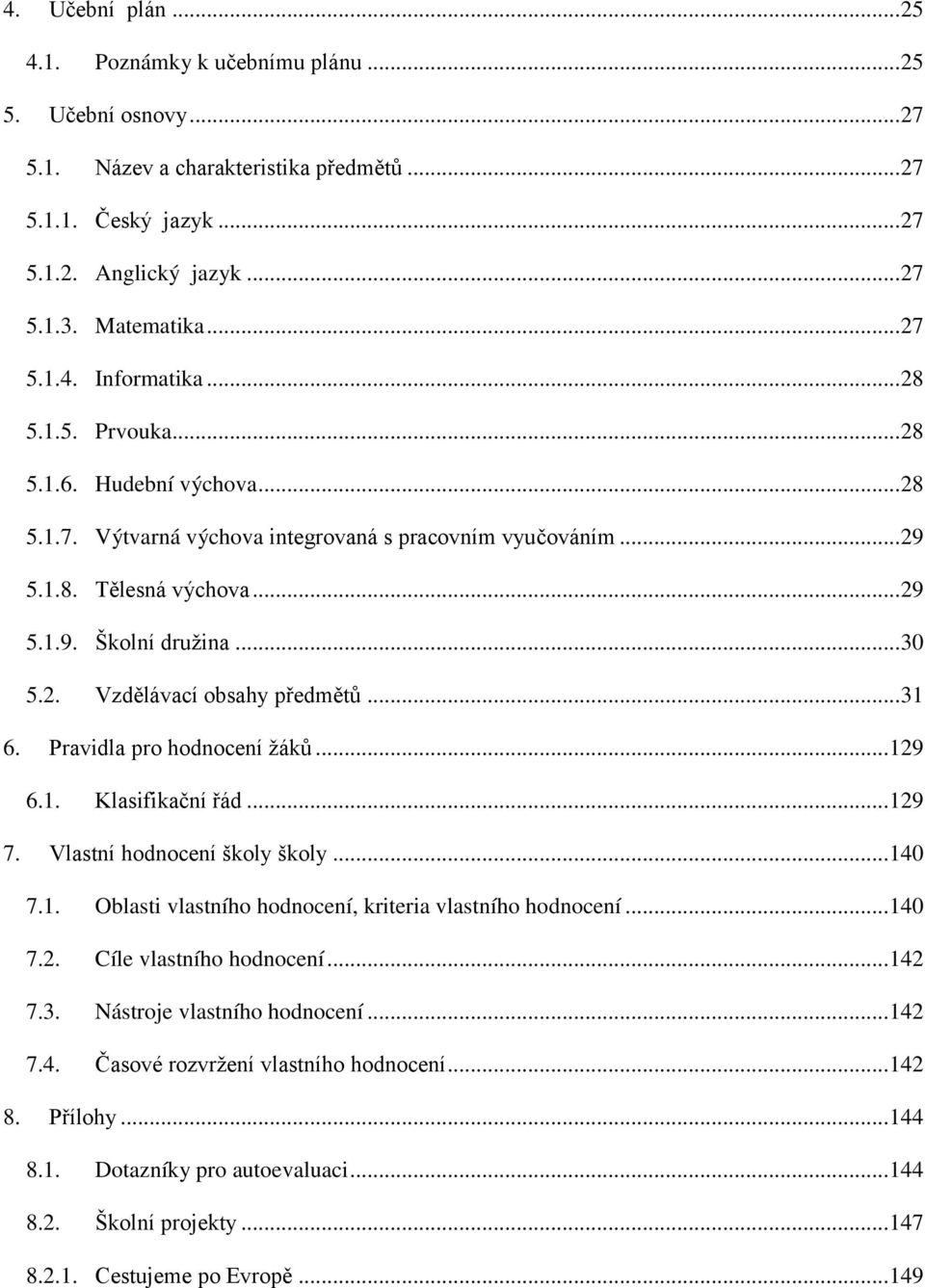 .. 30 5.2. Vzdělávací obsahy předmětů... 31 6. Pravidla pro hodnocení ţáků... 129 6.1. Klasifikační řád... 129 7. Vlastní hodnocení školy školy... 140 7.1. Oblasti vlastního hodnocení, kriteria vlastního hodnocení.