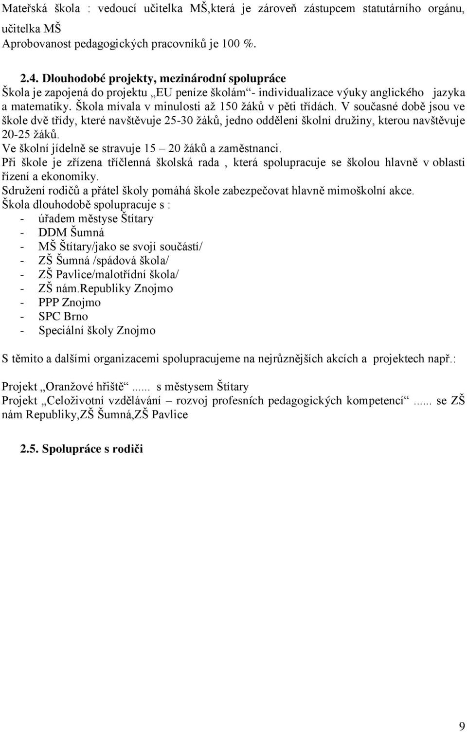 V současné době jsou ve škole dvě třídy, které navštěvuje 25-30 ţáků, jedno oddělení školní druţiny, kterou navštěvuje 20-25 ţáků. Ve školní jídelně se stravuje 15 20 ţáků a zaměstnanci.