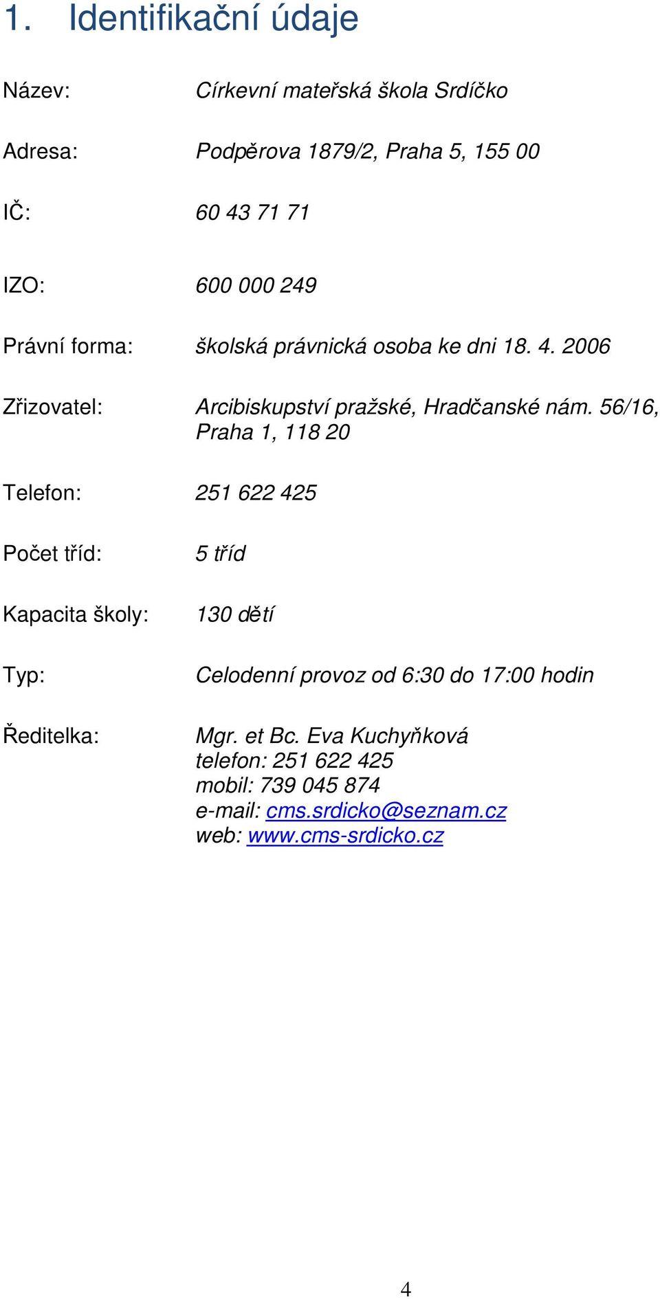 56/16, Praha 1, 118 20 Telefon: 251 622 425 Počet tříd: Kapacita školy: Typ: Ředitelka: 5 tříd 130 dětí Celodenní provoz od