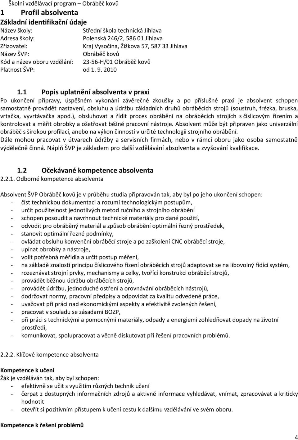 1 Popis uplatnění absolventa v praxi Po ukončení přípravy, úspěšném vykonání závěrečné zkoušky a po příslušné praxi je absolvent schopen samostatně provádět nastavení, obsluhu a údržbu základních